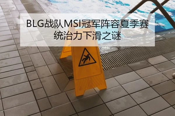 BLG战队MSI冠军阵容夏季赛统治力下滑之谜