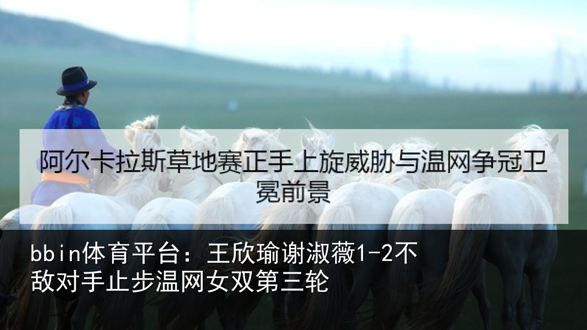 bbin体育平台:王欣相关情况止步温网女双第三轮