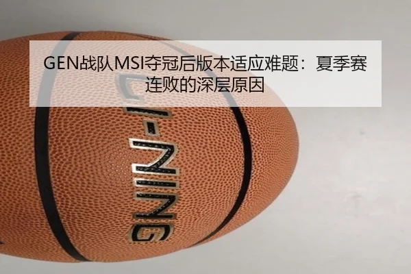 GEN战队MSI夺冠后版本适应难题：夏季赛连败的深层原因