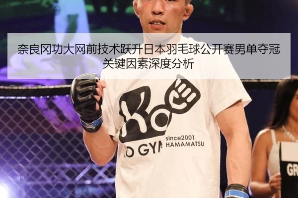 奈良冈功大网前技术跃升日本羽毛球公开赛男单夺冠关键因素深度分析