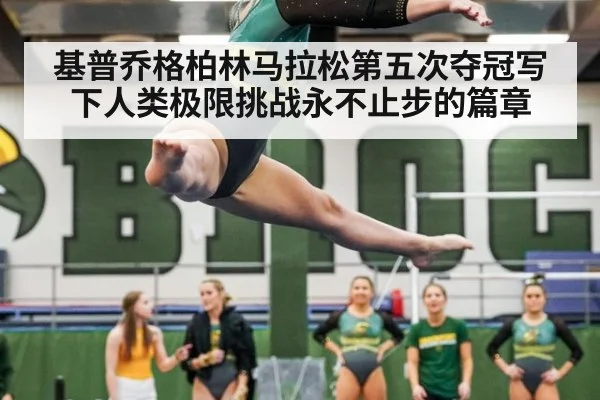 基普乔格柏林马拉松第五次夺冠写下人类极限挑战永不止步的篇章