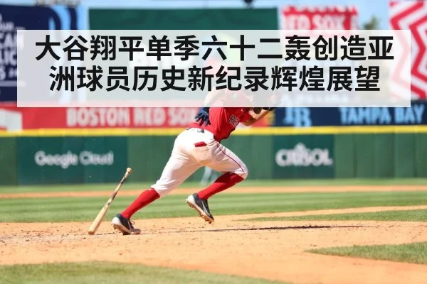 大谷翔平单季六十二轰创造亚洲球员历史新纪录辉煌展望